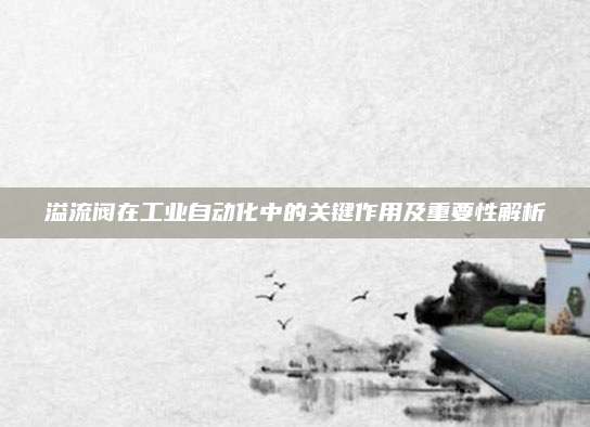 溢流閥在工業(yè)自動化中的關(guān)鍵作用及重要性解析