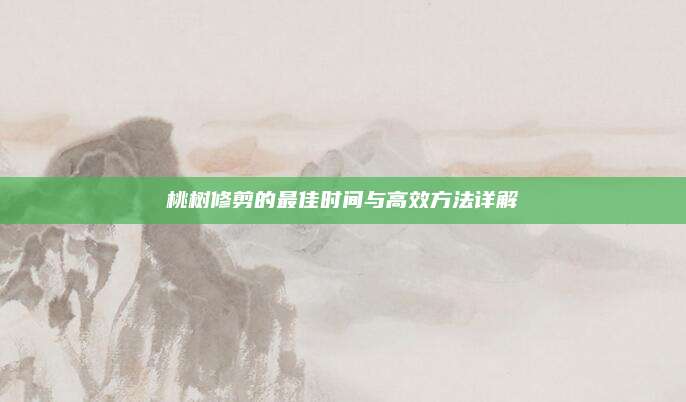 桃樹修剪的最佳時間與高效方法詳解