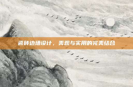 瓷磚邊墻設(shè)計(jì),，美觀與實(shí)用的完美結(jié)合