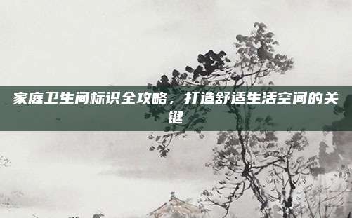 家庭衛(wèi)生間標(biāo)識(shí)全攻略,，打造舒適生活空間的關(guān)鍵