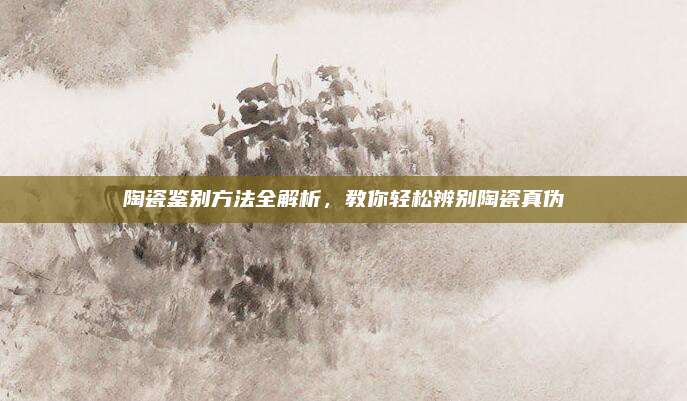 陶瓷鑒別方法全解析，教你輕松辨別陶瓷真?zhèn)?>		</a>
	</div>
	<div   id=