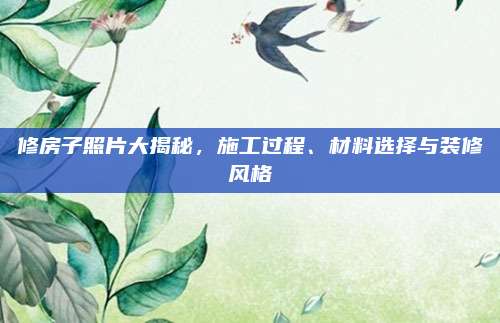 修房子照片大揭秘,，施工過程、材料選擇與裝修風(fēng)格