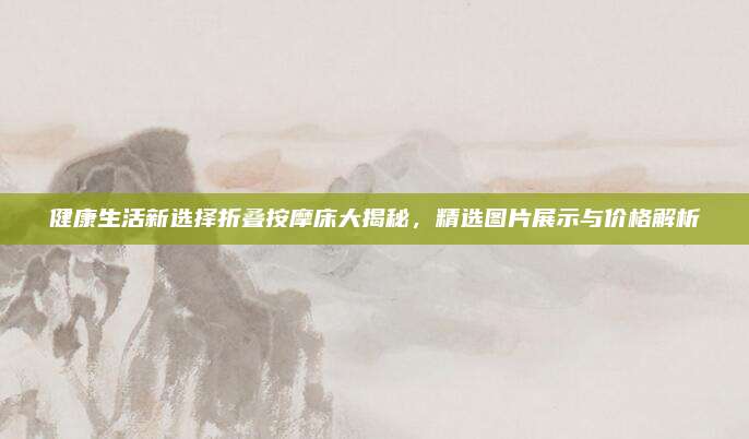 健康生活新選擇折疊按摩床大揭秘,，精選圖片展示與價(jià)格解析