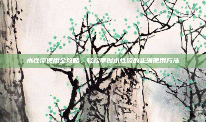 水性漆使用全攻略,，輕松掌握水性漆的正確使用方法