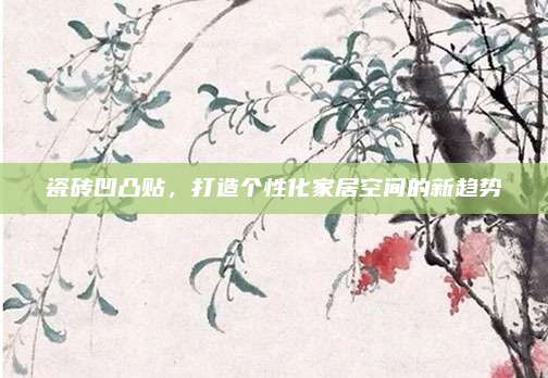 瓷磚凹凸貼,，打造個性化家居空間的新趨勢