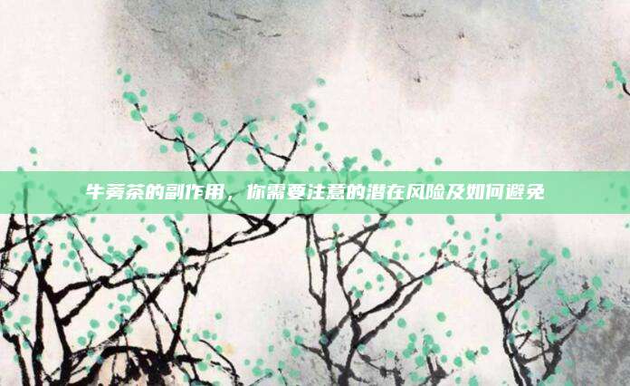 牛蒡茶的副作用,，你需要注意的潛在風(fēng)險及如何避免