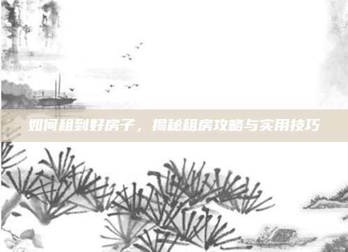 如何租到好房子,，揭秘租房攻略與實用技巧