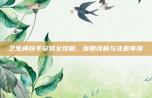 衛(wèi)生間扶手安裝全攻略,，步驟詳解與注意事項