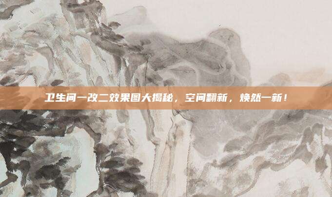 衛(wèi)生間一改二效果圖大揭秘,，空間翻新，煥然一新,！