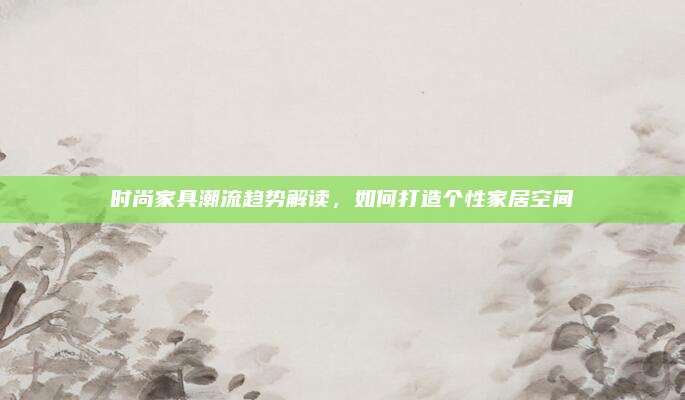 時(shí)尚家具潮流趨勢解讀,，如何打造個(gè)性家居空間