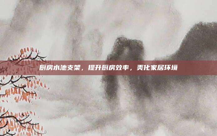 廚房水池支架,，提升廚房效率,，美化家居環(huán)境