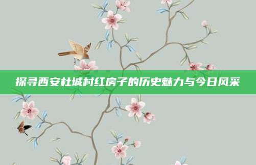 探尋西安杜城村紅房子的歷史魅力與今日風(fēng)采