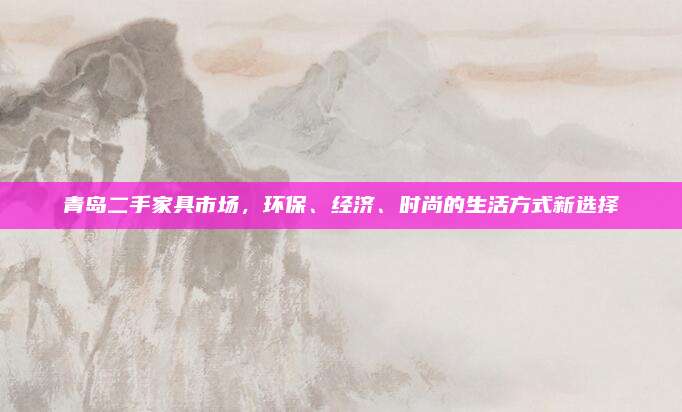 青島二手家具市場，環(huán)保,、經(jīng)濟,、時尚的生活方式新選擇