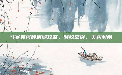 馬賽克瓷磚填縫攻略,，輕松掌握,，美觀耐用