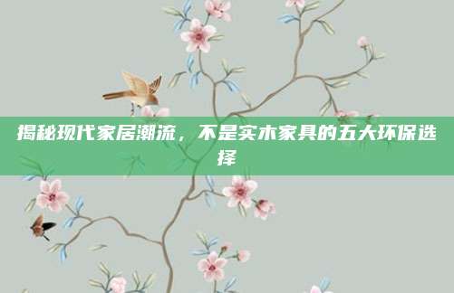 揭秘現(xiàn)代家居潮流，不是實木家具的五大環(huán)保選擇