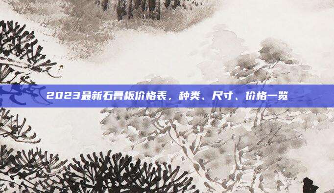 2023最新石膏板價格表，種類,、尺寸,、價格一覽