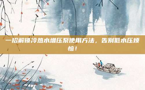 一招解鎖冷熱水增壓泵使用方法，告別低水壓煩惱,！