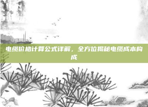 電纜價格計算公式詳解，全方位揭秘電纜成本構成