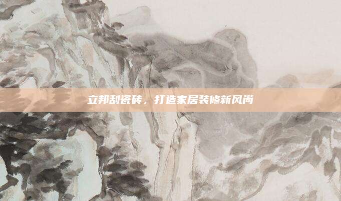 立邦刮瓷磚,，打造家居裝修新風尚