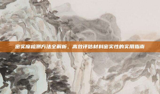 密實(shí)度檢測(cè)方法全解析，高效評(píng)估材料密實(shí)性的實(shí)用指南