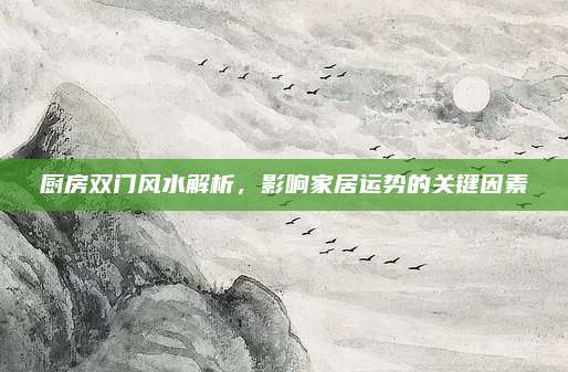 廚房雙門風(fēng)水解析,，影響家居運(yùn)勢(shì)的關(guān)鍵因素