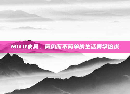 MUJI家具,，簡約而不簡單的生活美學(xué)追求
