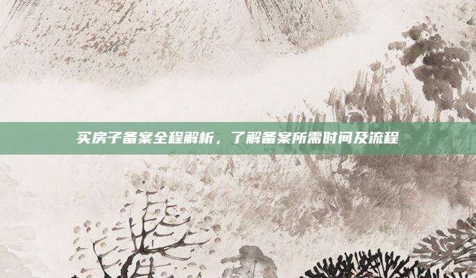 買房子備案全程解析，了解備案所需時間及流程