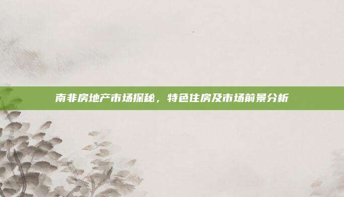 南非房地產(chǎn)市場探秘,，特色住房及市場前景分析