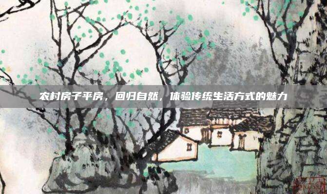 農(nóng)村房子平房，回歸自然,，體驗(yàn)傳統(tǒng)生活方式的魅力
