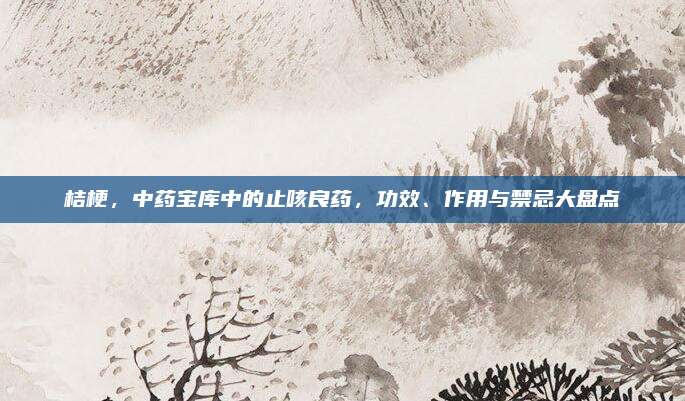 桔梗,，中藥寶庫中的止咳良藥,，功效、作用與禁忌大盤點(diǎn)
