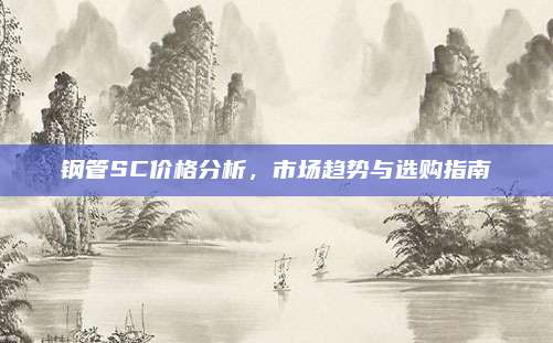 鋼管SC價格分析，市場趨勢與選購指南