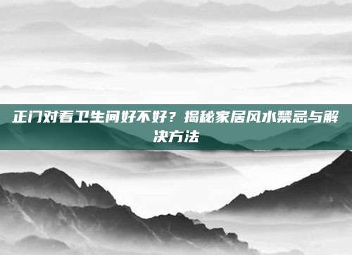 正門對著衛(wèi)生間好不好？揭秘家居風水禁忌與解決方法