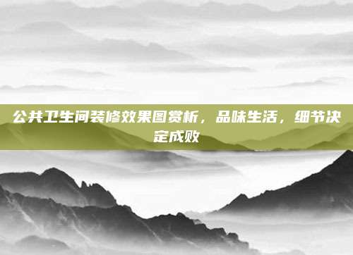 公共衛(wèi)生間裝修效果圖賞析，品味生活,，細(xì)節(jié)決定成敗