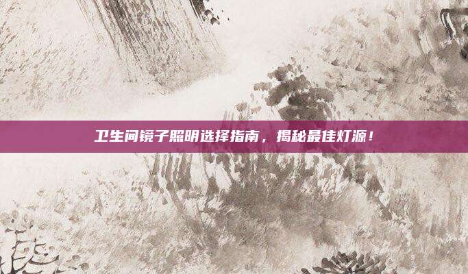 衛(wèi)生間鏡子照明選擇指南,，揭秘最佳燈源,！
