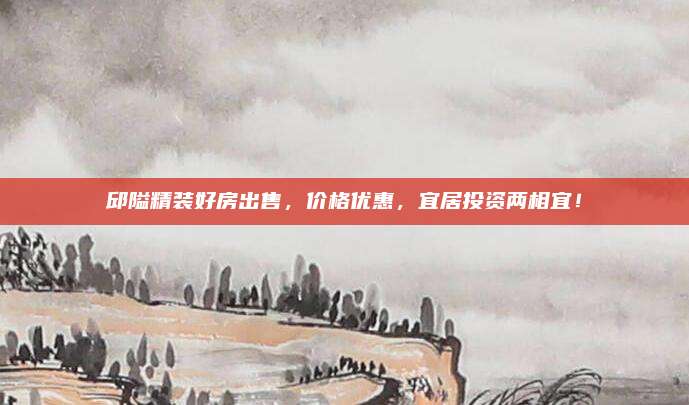 邱隘精裝好房出售，價格優(yōu)惠，宜居投資兩相宜！