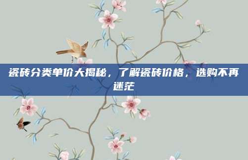 瓷磚分類單價大揭秘，了解瓷磚價格，選購不再迷茫