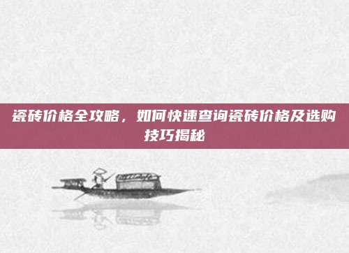 瓷磚價格全攻略，如何快速查詢瓷磚價格及選購技巧揭秘