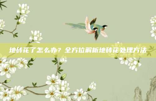地磚花了怎么辦,？全方位解析地磚花處理方法