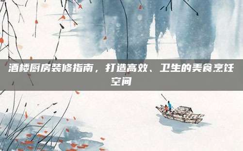 酒樓廚房裝修指南,，打造高效,、衛(wèi)生的美食烹飪空間