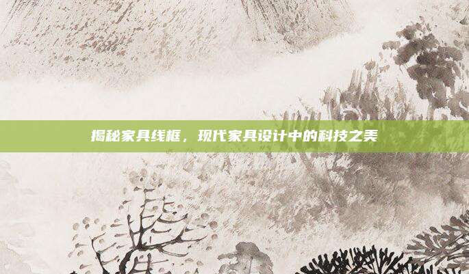 揭秘家具線框，現(xiàn)代家具設(shè)計中的科技之美
