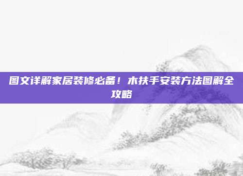 圖文詳解家居裝修必備！木扶手安裝方法圖解全攻略