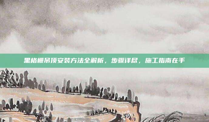 黑格柵吊頂安裝方法全解析，步驟詳盡,，施工指南在手