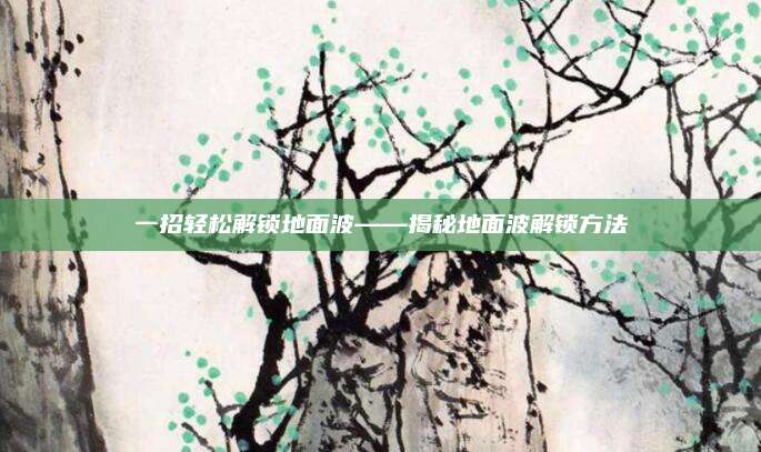 一招輕松解鎖地面波——揭秘地面波解鎖方法