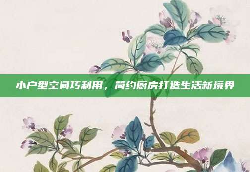 小戶(hù)型空間巧利用,，簡(jiǎn)約廚房打造生活新境界