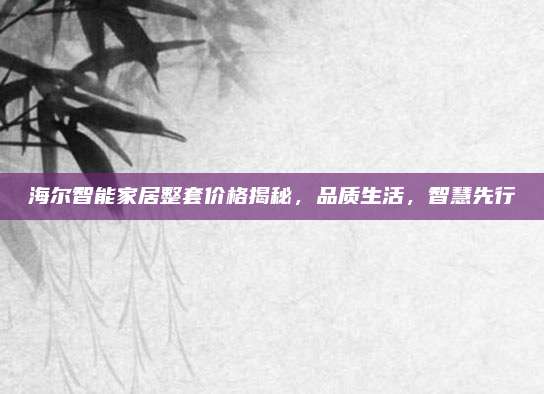 海爾智能家居整套價(jià)格揭秘，品質(zhì)生活,，智慧先行