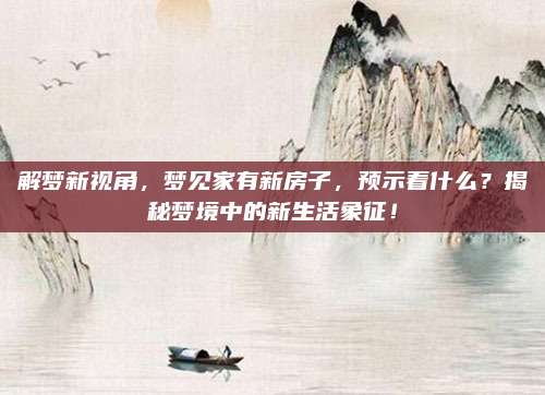 解夢新視角,，夢見家有新房子,，預示著什么,？揭秘夢境中的新生活象征！