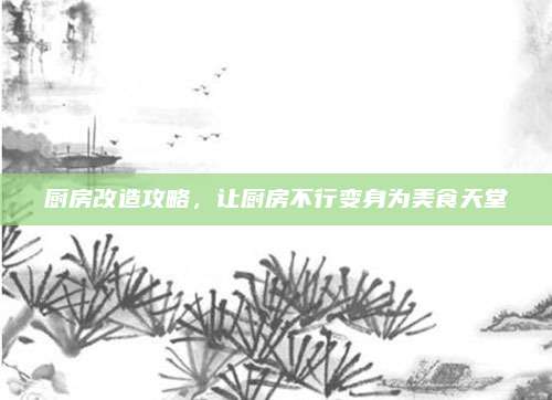 廚房改造攻略,，讓廚房不行變身為美食天堂