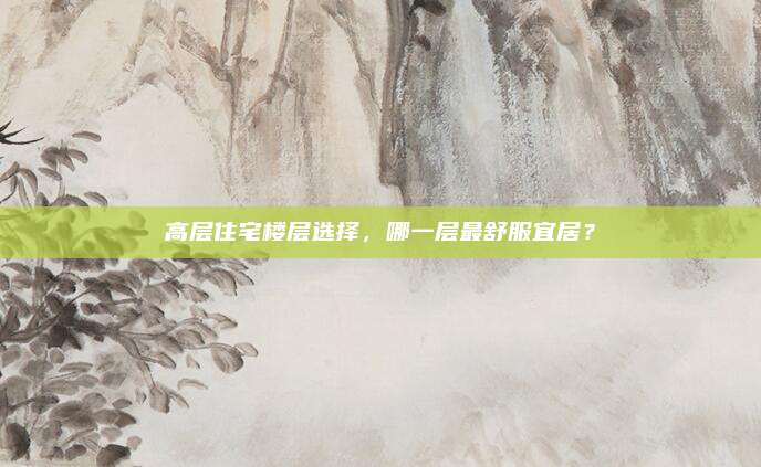 高層住宅樓層選擇，哪一層最舒服宜居,？