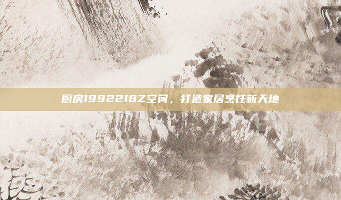 廚房1992218Z空間，打造家居烹飪新天地
