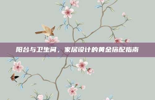 陽(yáng)臺(tái)與衛(wèi)生間,，家居設(shè)計(jì)的黃金搭配指南